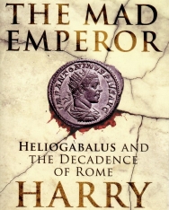 Harry Sidebottom: The Mad Emperor: Heliogabalus and the Decadence of Rome