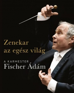 Oplatka András: Zenekar az egész világ - a karmester Fischer Ádám