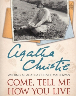 Agatha Christie: Come, Tell Me How You Live: Memories from archaeological expeditions in the mysterious Middle East
