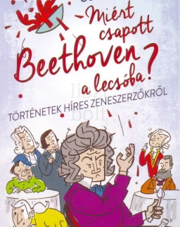 Steven Isserlis: Miért csapott Beethoven a lecsóba? - Történetek híres zeneszerzőkről