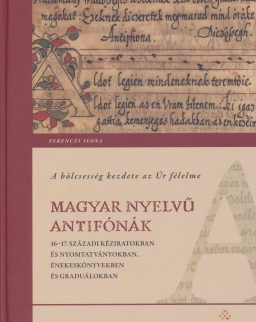 A bölcsesség kezdete az Úr félelme - Magyar nyelvű antifónák 16-17. századi kéziratokban és nyomtatványokban, énekeskönyvekben és graduálokban
