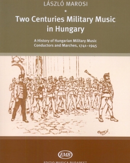 Marosi László: Two Centuries Military Music in Hungary - History, Conductors and Marches, 1741-1945