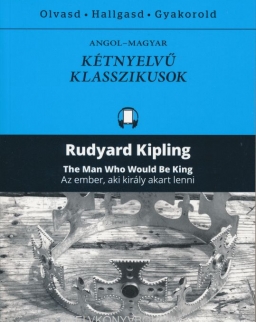 Rudyard Kipling: The Man Who Would Be King | Az ember, aki király akart lenni - Angol-magyar kétnyelvű klasszikusok (ingyenesen letölthető MP3 hanganyaggal és e-könyvvel)