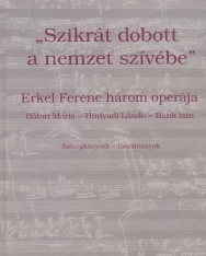 Szikrát dobott a nemzet szívébe - Erkel Ferenc 3 operája (szövegkönyvek, tanulmányok)