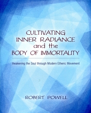 Robert A. Powell : Cultivating Inner Radiance and the Body of Immortality: Awakening the Soul through Modern Etheric Movement