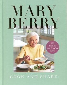 Mary Berry: Cook and Share - 120 Delicious New Fuss-free Recipes