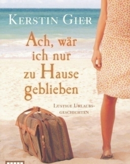 Kerstin Gier: Ach, wär ich nur zu Hause geblieben: Lustige Urlaubsgeschichten