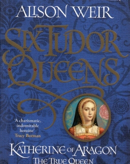 Alison Weir: Katherine of Aragon, the True Queen ( Six Tudor Queens 1)