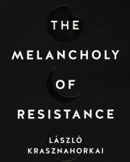Krasznahorkai László:The Melancholy of Resistance