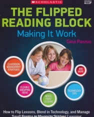 The Flipped Reading Block: Making It Work: How to Flip Lessons, Blend in Technology, and Manage Small Groups to Maximize Student Learning