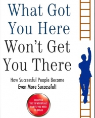 Marshall Goldsmith: What Got You Here Won't Get You There: How successful people become even more successful