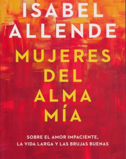 Isabel Allende: Mujeres del alma mía - Sobre el amor impaciente, la vida larga y las brujas buenas