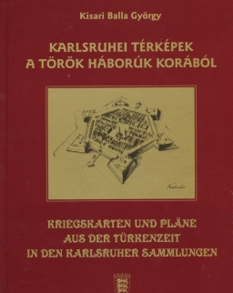 Kriegskarten und Pläne aus der Türkenzeit in den Karlsruher Sammlungen - Karlsruhei térképek a török háborúk korából