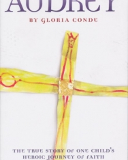 Gloria Conde: Audrey - The True Story of One Child's Heroic Journey to Faith