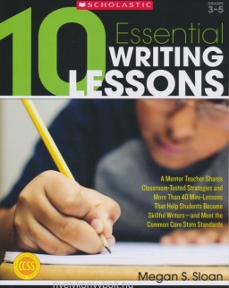 10 Essential Writing Lessons - A Mentor Teacher Shares Classroom-Tested Strategies and More Than 40 Mini-Lessons That Help Students Become Skillful Writers - and Meet the Common Core State Standards