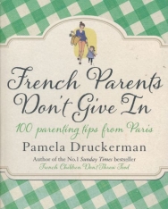 Pamela Druckerman: French Parents Don't Give In: 100 parenting tips from Paris