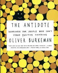 Oliver Burkeman: The Antidote - Happiness for People Who Can't Stand Positive Thinking