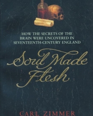 Carl Zimmer: Soul Made Flesh: How The Secrets of the Brain were uncovered in Seventeenth Century England