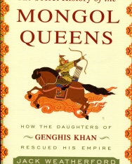Jack Weatherford: The Secret History of the Mongol Queens: How the Daughters of Genghis Khan Rescued His Empire