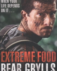Bear Grylls: Extreme Food - What to Eat When Your Life Depends on it...