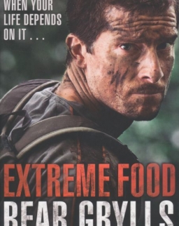 Bear Grylls: Extreme Food - What to Eat When Your Life Depends on it...