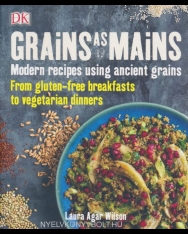 Laura Agar Wilson: Grains As Mains: Modern Recipes using Ancient Grains, From Gluten-Free Breakfasts to Vegetarian Dinners
