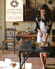 Mimi Thorisson: A Kitchen in France: A Year of Cooking in My Farmhouse